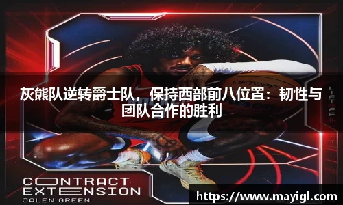 灰熊队逆转爵士队，保持西部前八位置：韧性与团队合作的胜利